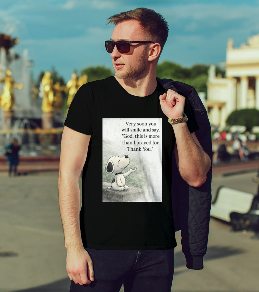 Snoopy Very Soon You Will Smile And Say God This Is More Than I Prayed For Thank You T-Shirt