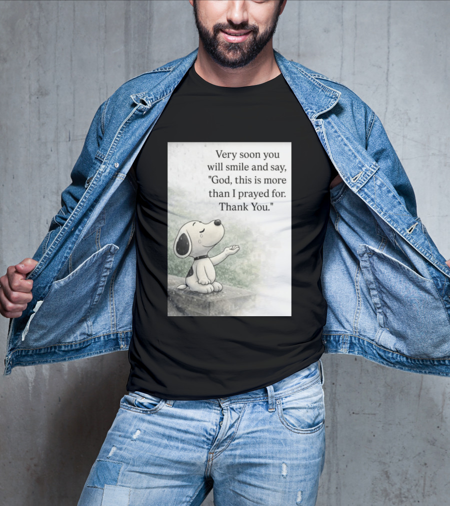 Snoopy Very Soon You Will Smile And Say God This Is More Than I Prayed For Thank You T-Shirt