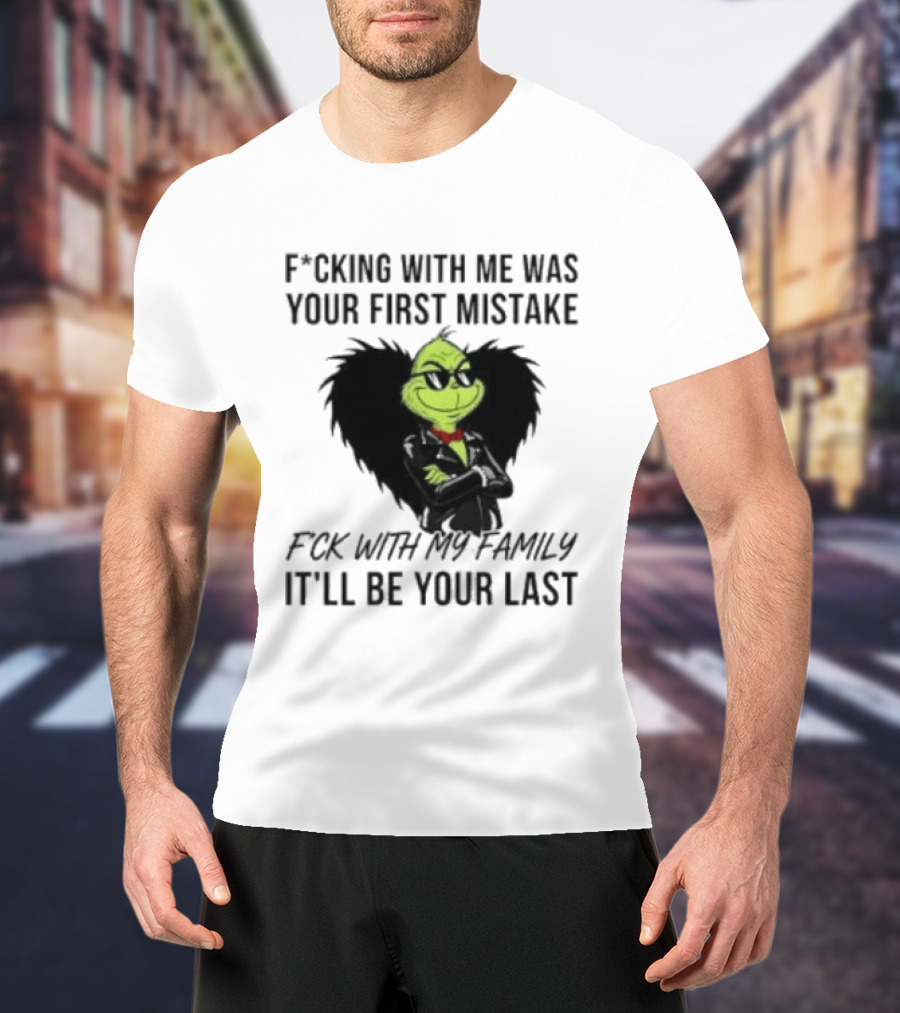 F*cking With Me Was Your First Mistake Grinch F*ck With My Family It'll Be Your Last T-Shirt