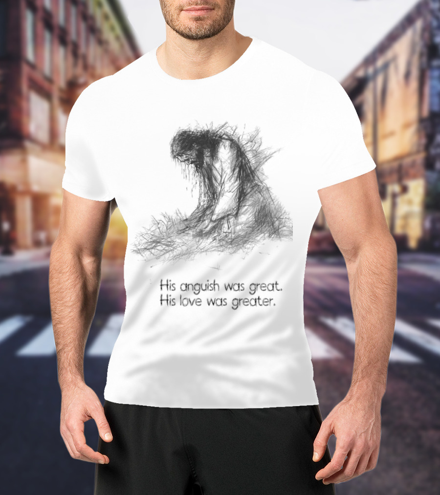 His Anguish Was Great His Love Was Greater Symbolic Text Based T-Shirt