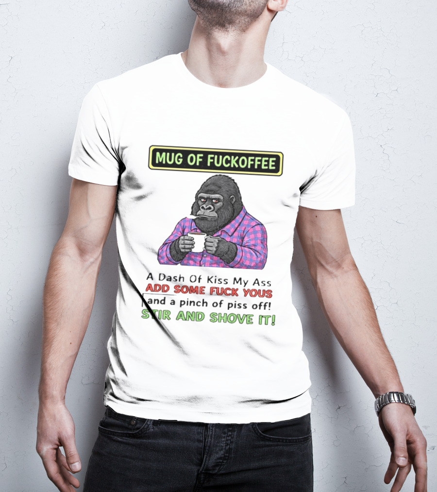 Of Fuckoffee Gorilla A Dash Of Kiss My Ass Add Some Fuck Yous Pinch Of Piss Off Stir And Shove It T-Shirt