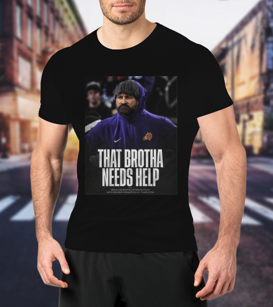 That Brotha Needs Help Jon Roxton Fight With Daemon Targaryen Tumbleton Phoenix Suns Nike T-Shirt