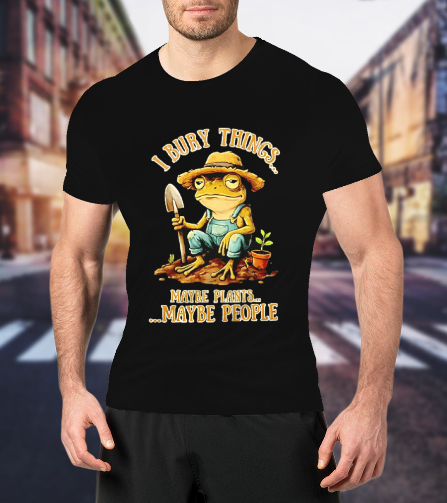 Frog Gardener I Bury Things Maybe Plants Maybe People Garden Humor T-Shirt