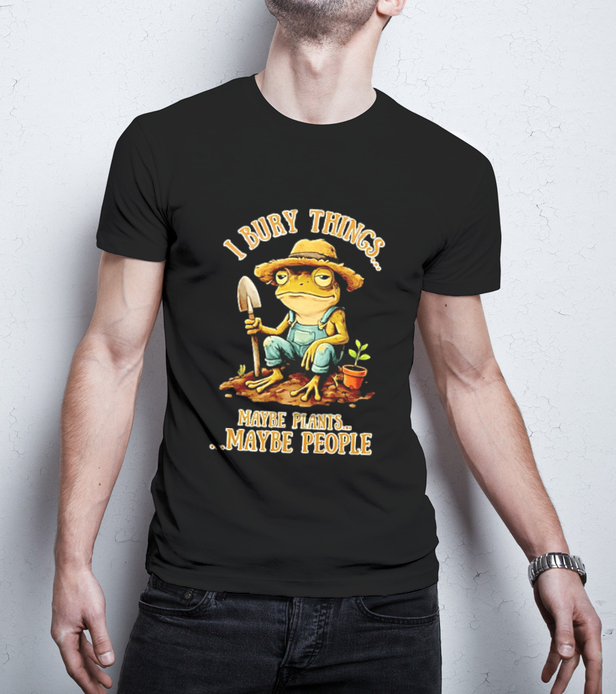 Frog Gardener I Bury Things Maybe Plants Maybe People Garden Humor T-Shirt