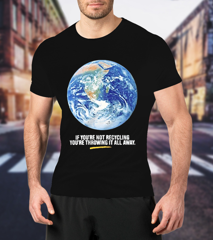 If Youre Not Recycling Youre Throwing It All Away Earth Awareness T-Shirt