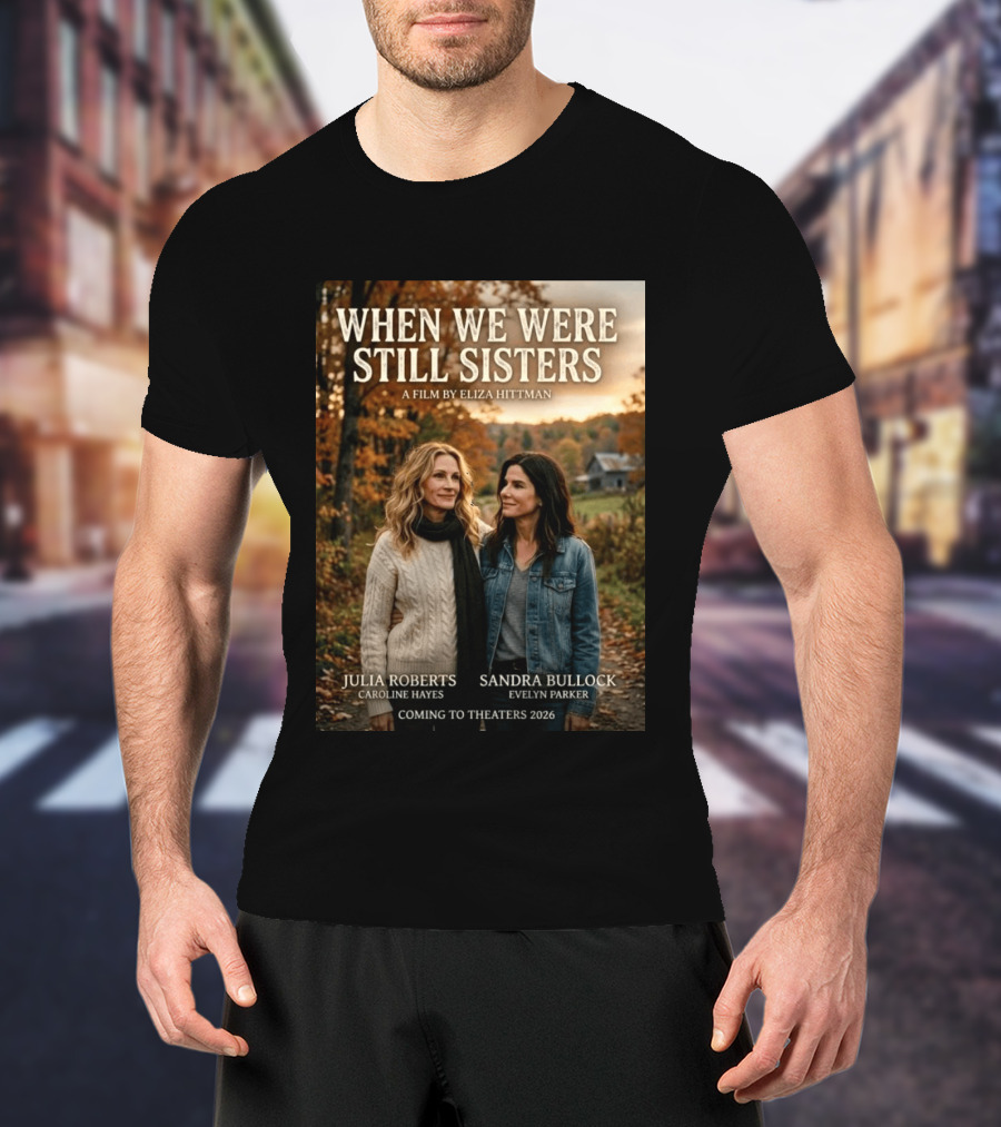 When We Were Still Sisters A Film By Eliza Hittman Julia Roberts Sandra Bullock Coming To Theaters 2026 T-Shirt