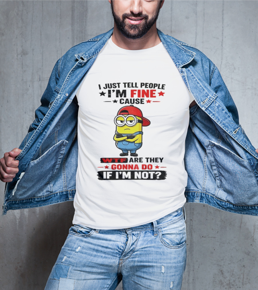 Minion I Just Tell People I'm Fine Cause WTF Are They Gonna Do If I'm Not T-Shirt