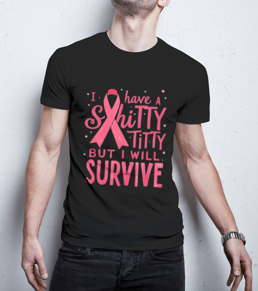 I Have A Shitty Titty But I Will Survive Breast Cancer Awareness T-Shirt