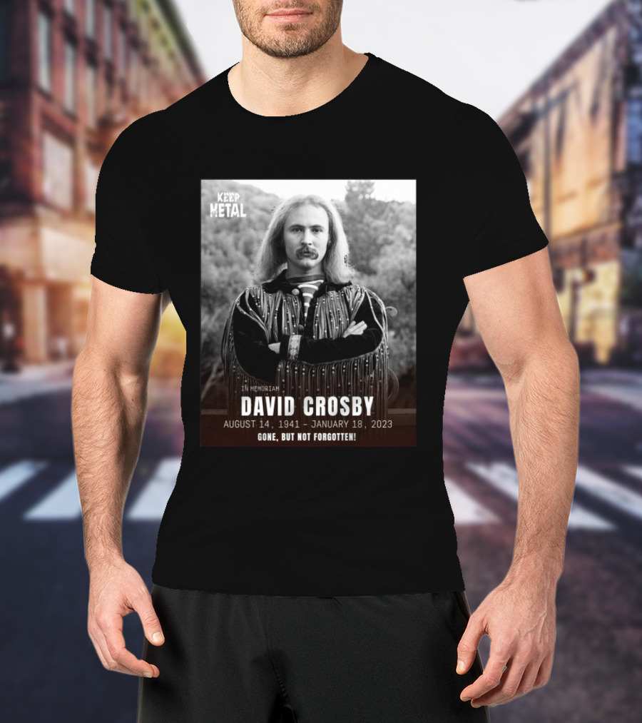 Keep The Metal In Memoriam David Crosby August 14 1941 January 18 2023 Gone But Not Forgotten T-Shirt