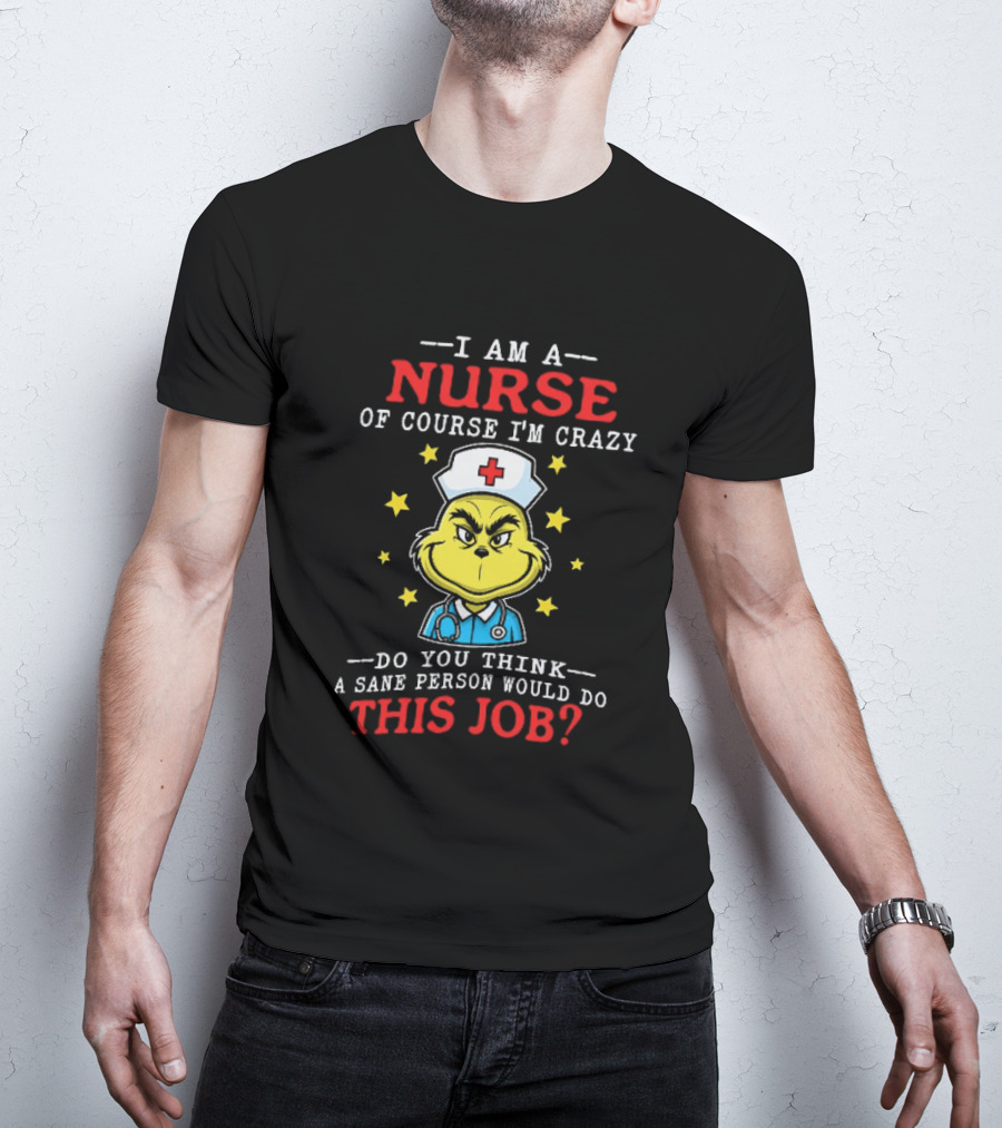 I Am A Nurse Of Course I'm Crazy Do You Think A Sane Person Would Do This Job Grinch Nurse T-Shirt