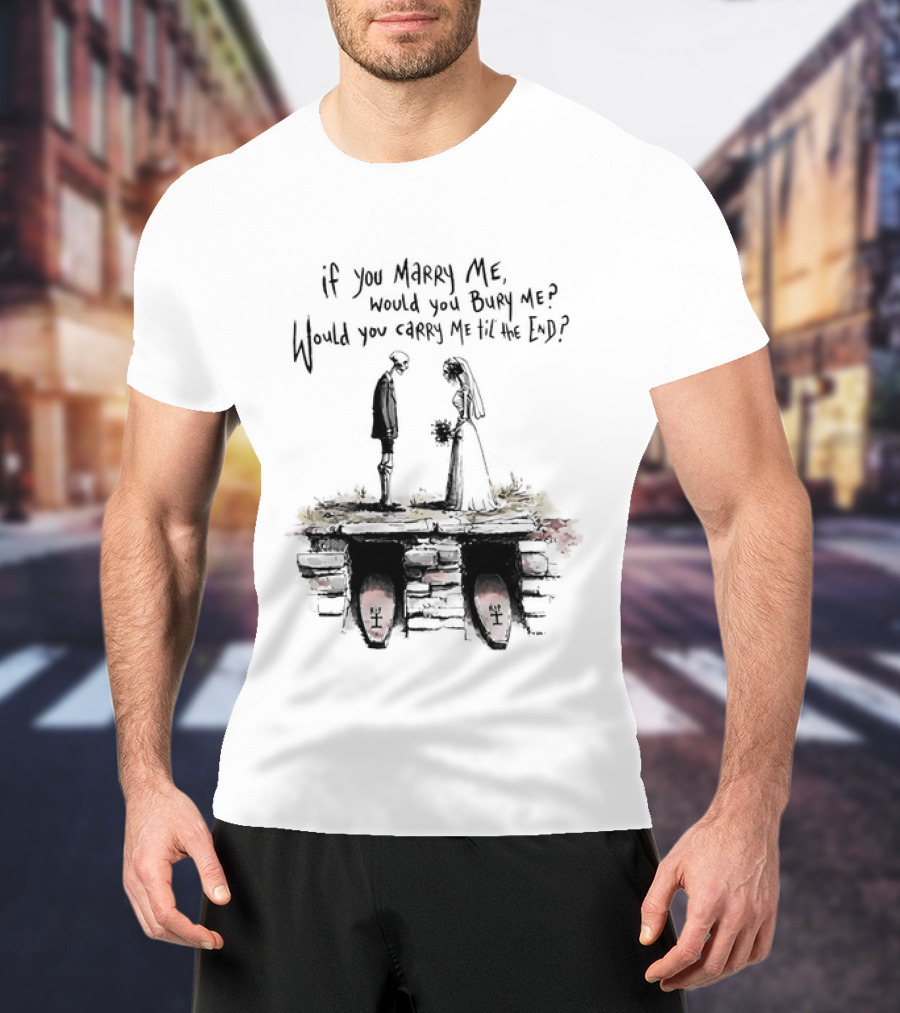 Skeleton Wedding Couple If You Marry Me Would You Bury Me Graveyard Scene T-Shirt