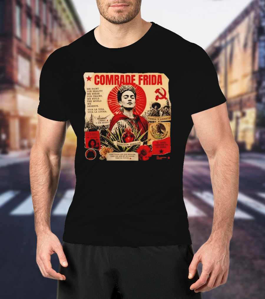 Comrade Frida Kahlo Corazón Rebelde We Paint Our Reality Mueres Libres Tierra Y Libertad T-Shirt