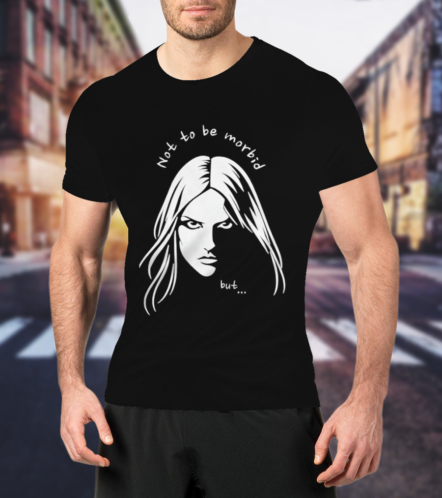 Not To Be Morbid But Gothic Moody Sarcastic Face T-Shirt