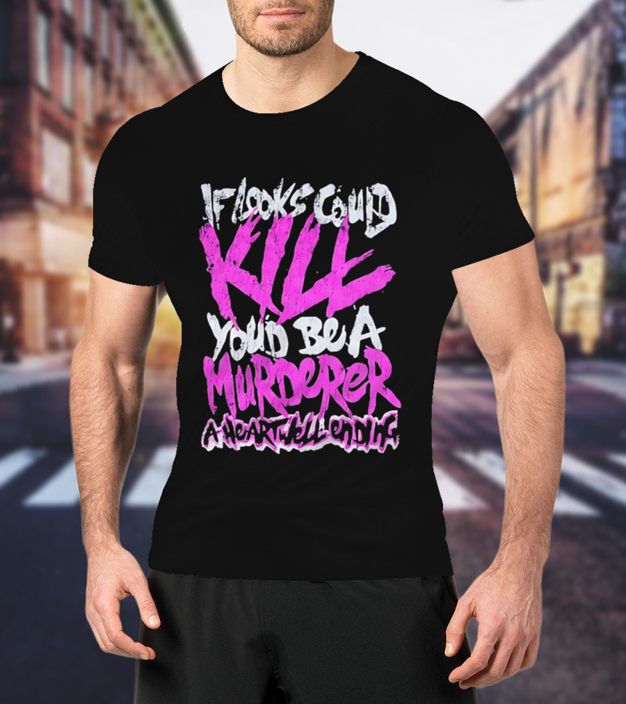 If Looks Could Kill You'd Be A Murderer A Heartwell Ending T-Shirt