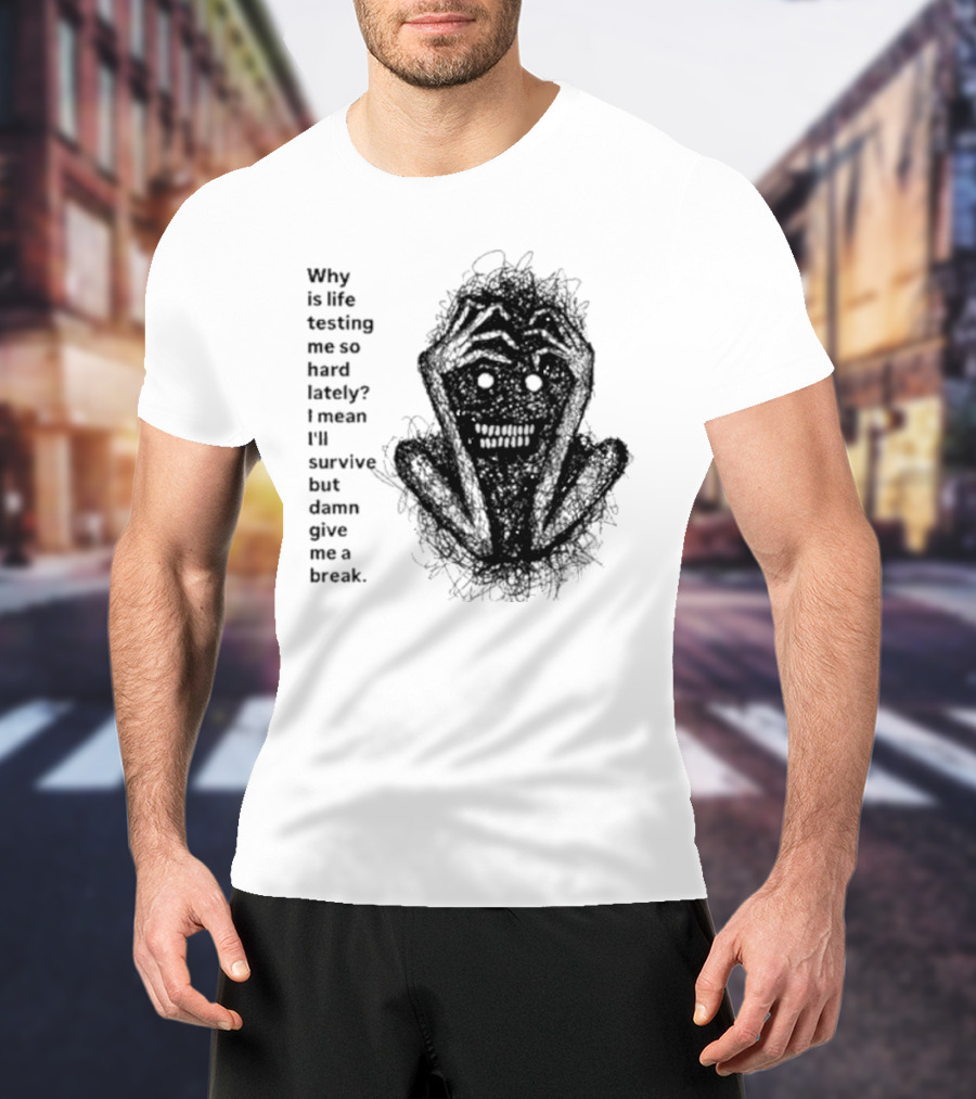 Why Is Life Testing Me So Hard Lately Give Me A Break T-Shirt