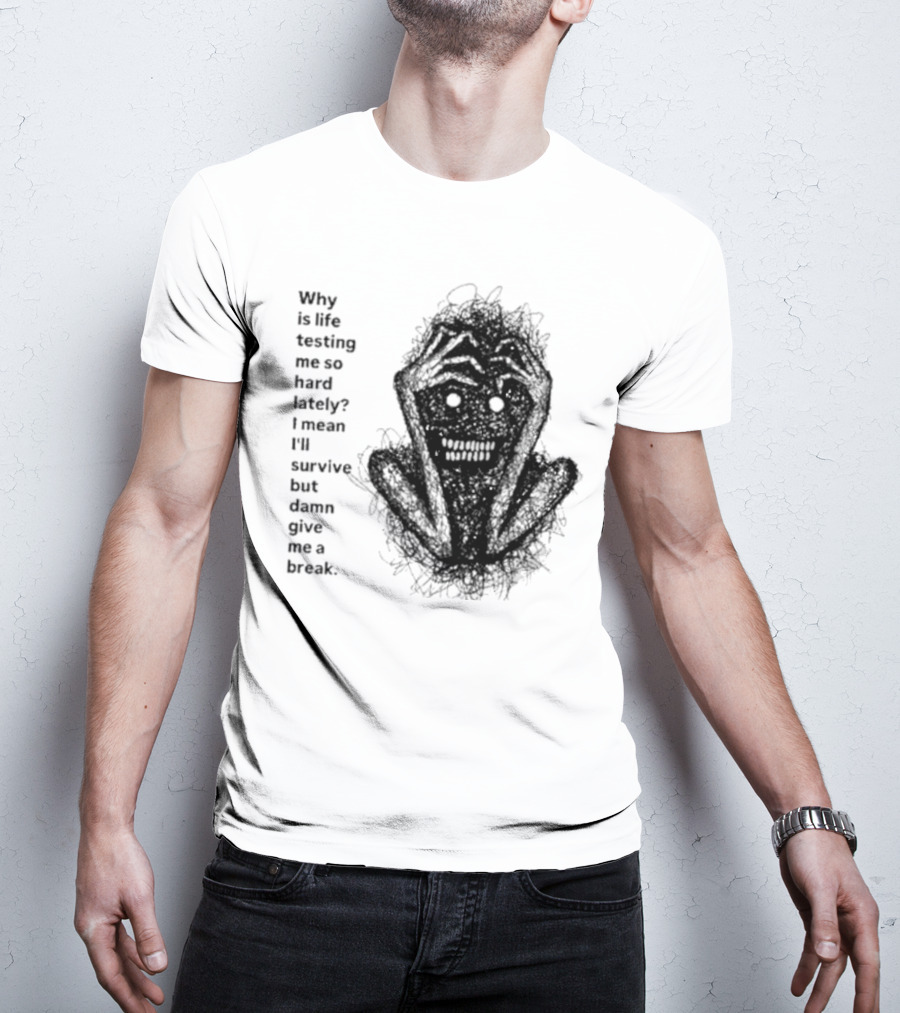 Why Is Life Testing Me So Hard Lately Give Me A Break T-Shirt