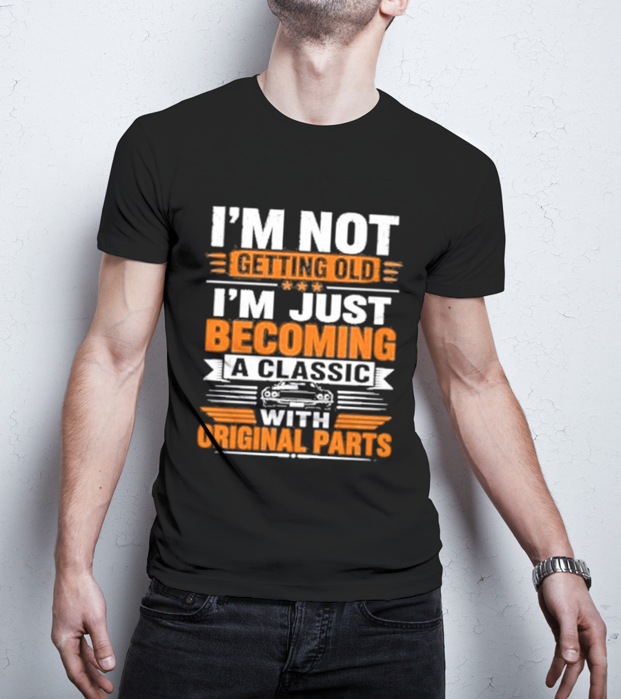 I'm Not Getting Old I'm Just Becoming A Classic With Original Parts T-Shirt