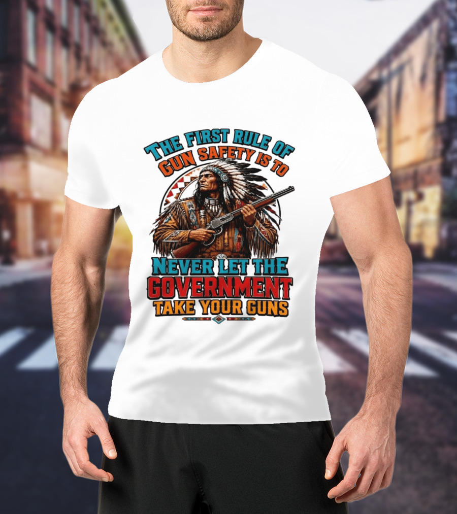 The First Rule Of Gun Safety Is To Never Let The Government Take Your Guns Native American Chief T-Shirt
