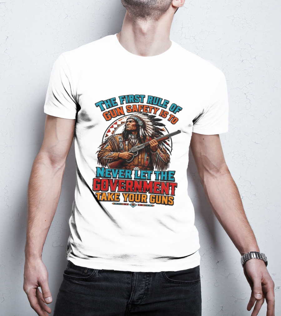 The First Rule Of Gun Safety Is To Never Let The Government Take Your Guns Native American Chief T-Shirt