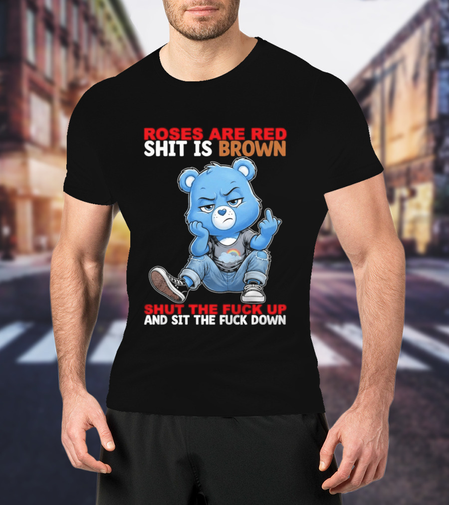 Roses Are Red Shit Is Brown Shut The Fuck Up And Sit The Fuck Down Grumpy Bear T-Shirt