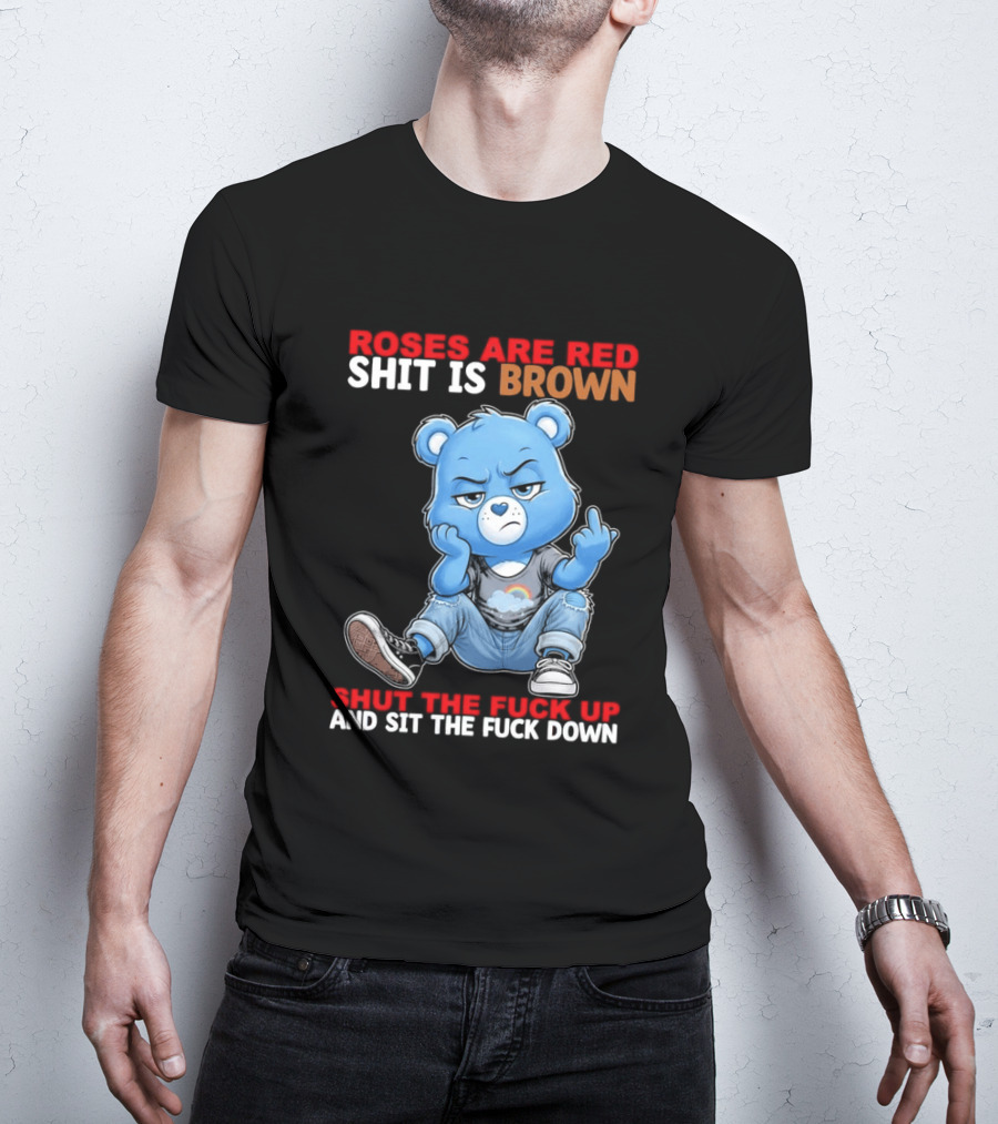 Roses Are Red Shit Is Brown Shut The Fuck Up And Sit The Fuck Down Grumpy Bear T-Shirt