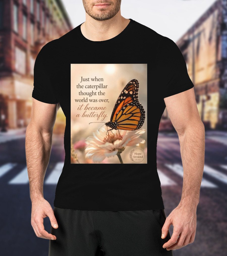 Just When The Caterpillar Thought The World Was Over It Became A Butterfly Hope Around T-Shirt