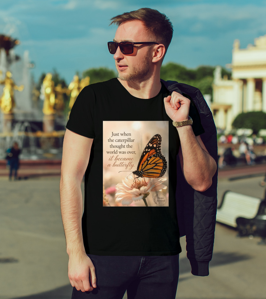 Just When The Caterpillar Thought The World Was Over It Became A Butterfly Hope Around T-Shirt