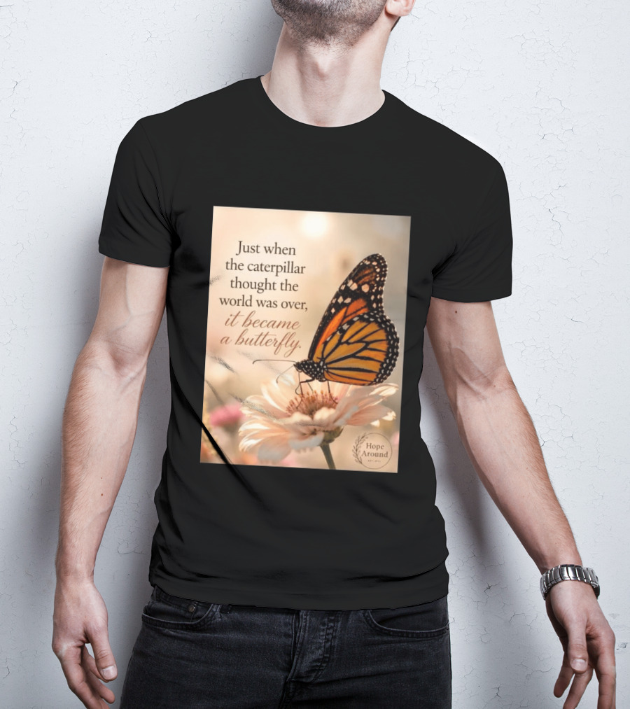 Just When The Caterpillar Thought The World Was Over It Became A Butterfly Hope Around T-Shirt