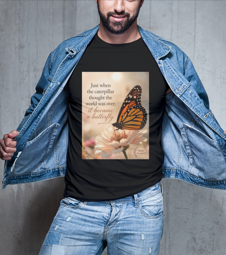 Just When The Caterpillar Thought The World Was Over It Became A Butterfly Hope Around T-Shirt