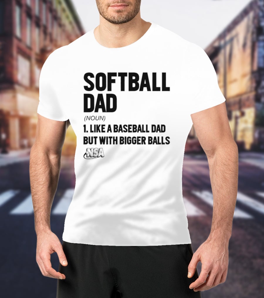 Softball Dad Noun Like A Baseball Dad But With Bigger Balls NSA T-Shirt