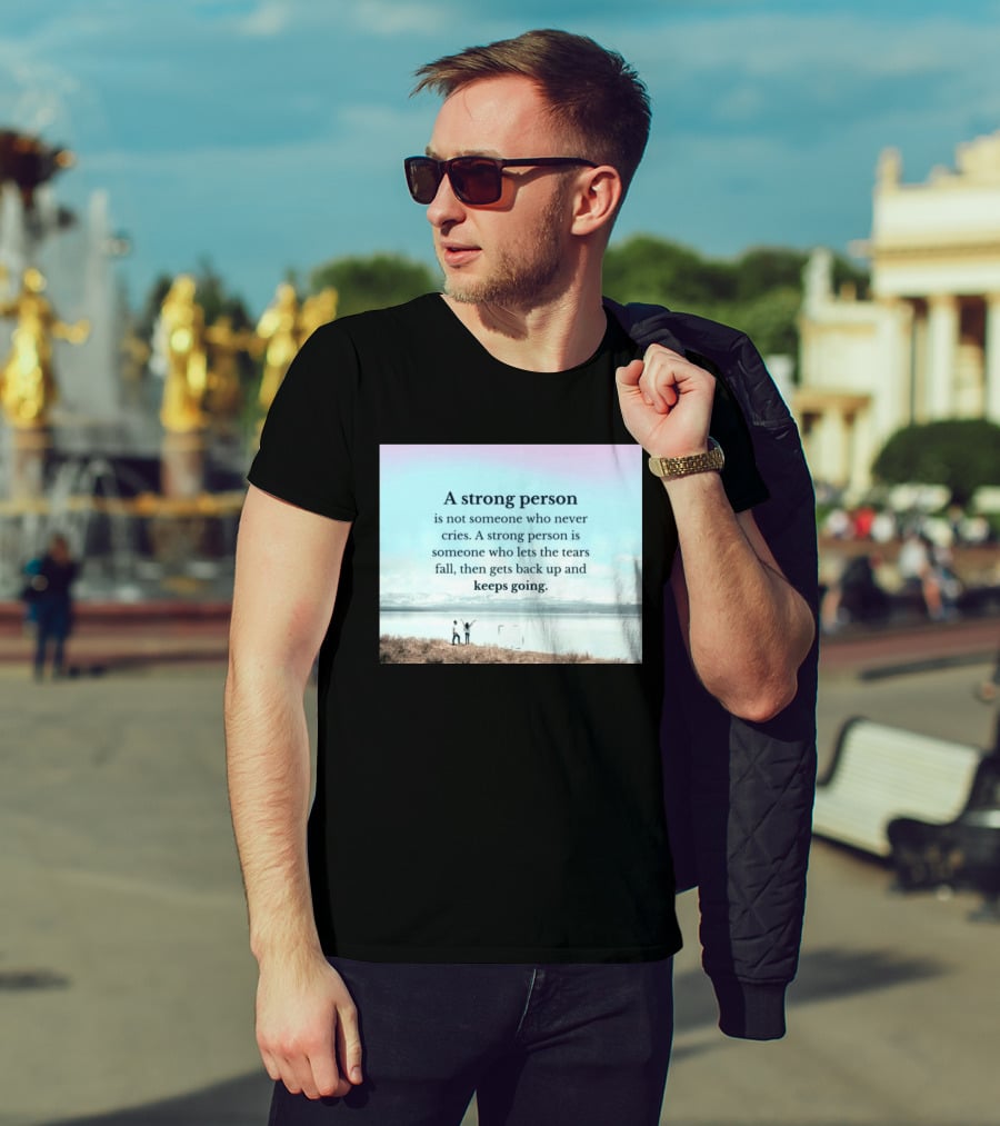 A Strong Person Not Someone Who Never Cries Lets Tears Fall Then Gets Back Up Keeps Going T-Shirt