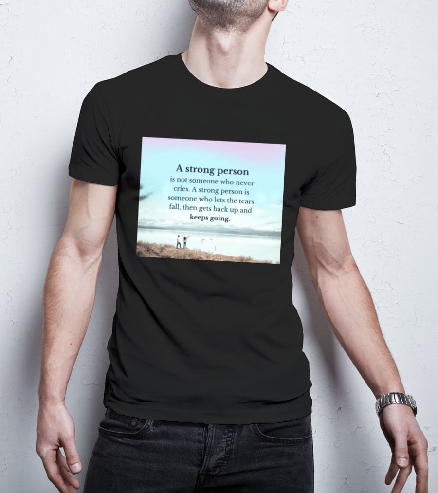 A Strong Person Not Someone Who Never Cries Lets Tears Fall Then Gets Back Up Keeps Going T-Shirt