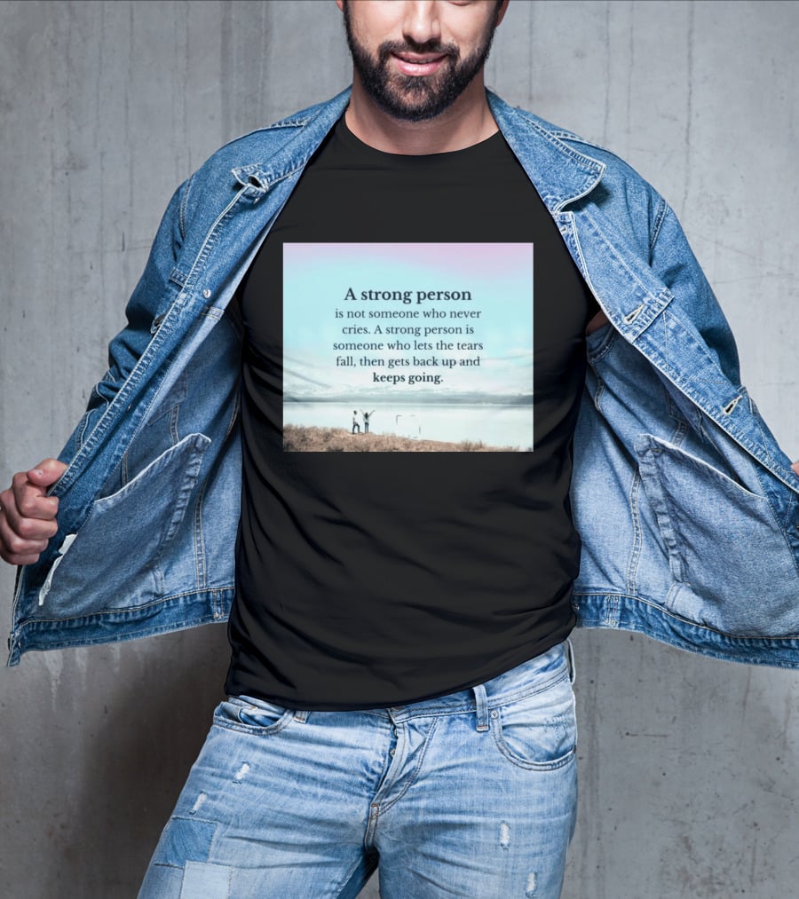 A Strong Person Not Someone Who Never Cries Lets Tears Fall Then Gets Back Up Keeps Going T-Shirt