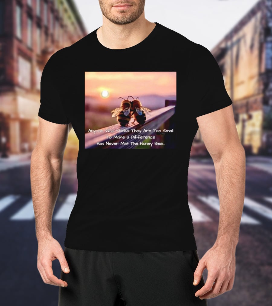 Anyone Who Thinks They Are Too Small To Make A Difference Has Never Met The Honey Bee Sunset T-Shirt