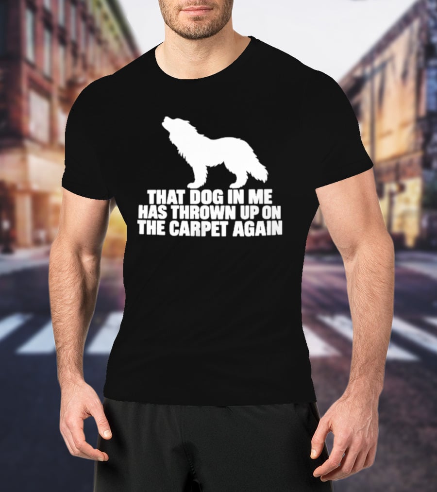 That Dog In Me Has Thrown Up On The Carpet Again Wolf T-Shirt