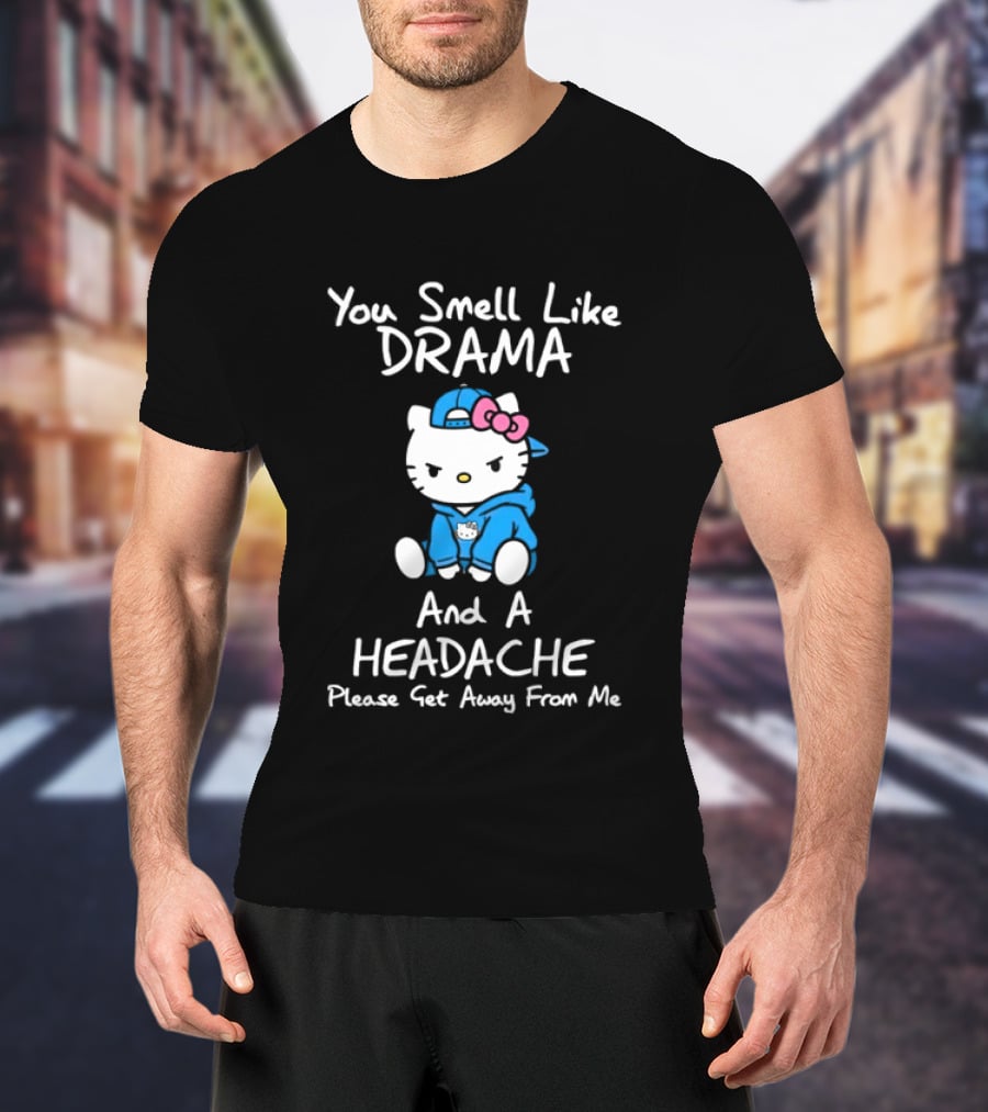 Hello Kitty You Smell Like Drama And A Headache Please Get Away From Me T-Shirt