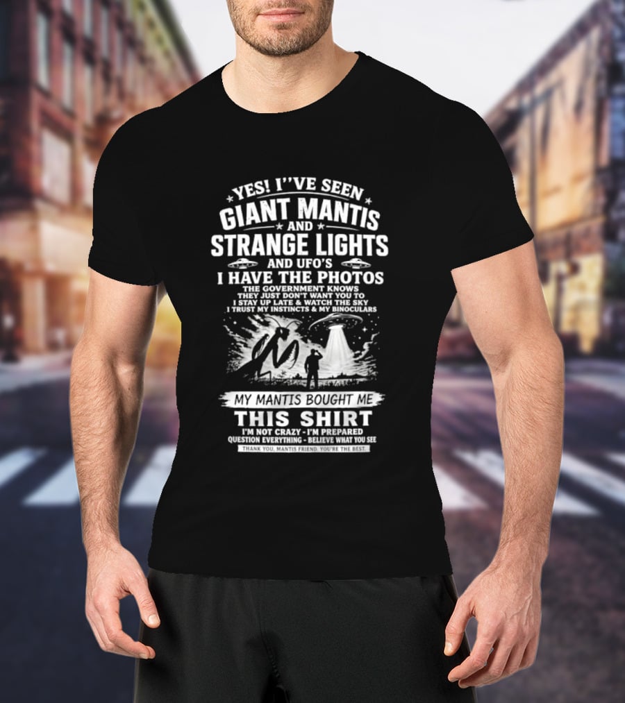 Yes I've Seen Giant Mantis Strange Lights UFOs I Have The Photos T-Shirt