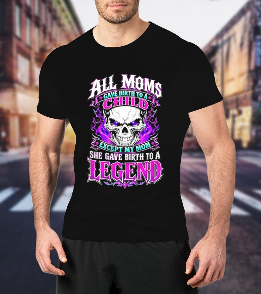 All Moms Gave Birth To A Child Except My Mom She Gave Birth To A Legend Skull Flames T-Shirt