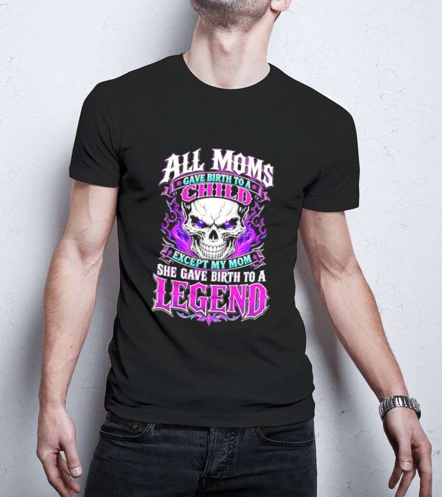 All Moms Gave Birth To A Child Except My Mom She Gave Birth To A Legend Skull Flames T-Shirt
