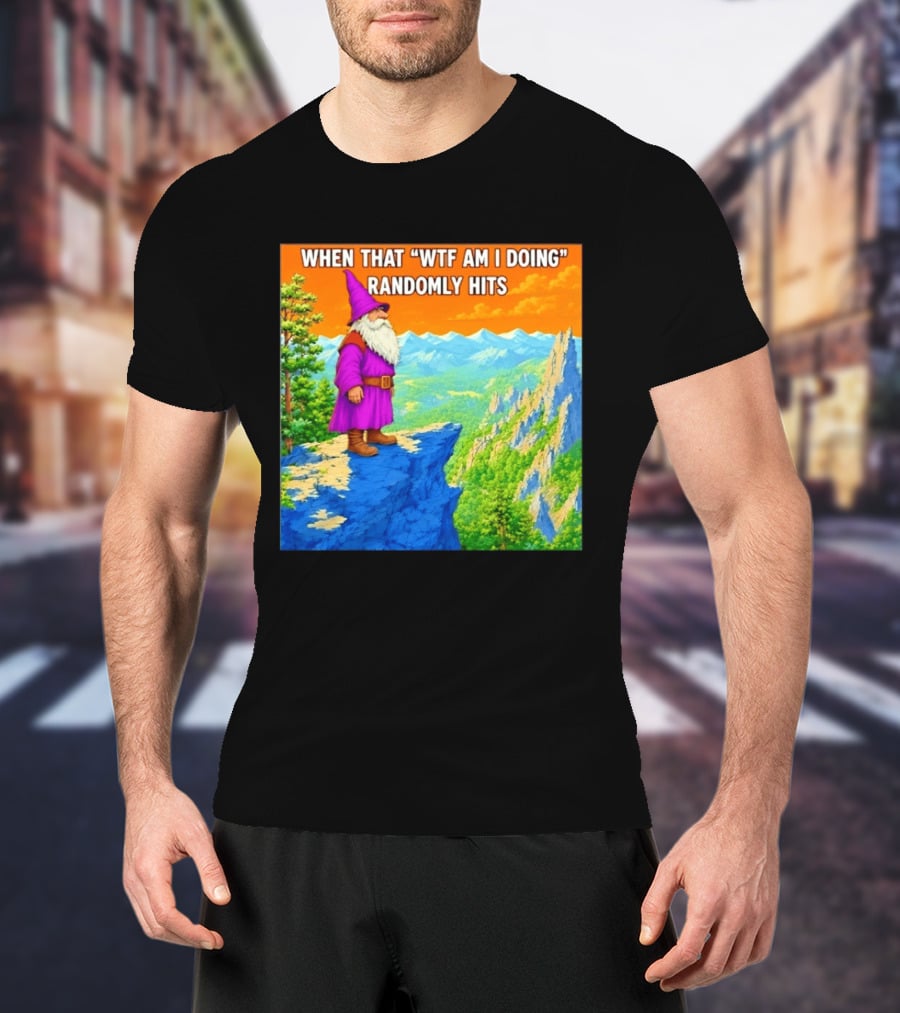 When That WTF Am I Doing Randomly Hits Wizard On Cliff T-Shirt