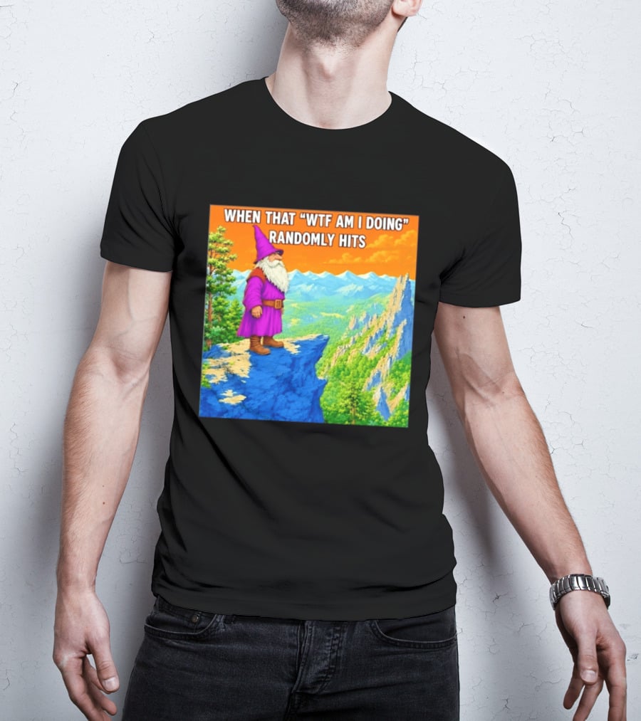 When That WTF Am I Doing Randomly Hits Wizard On Cliff T-Shirt