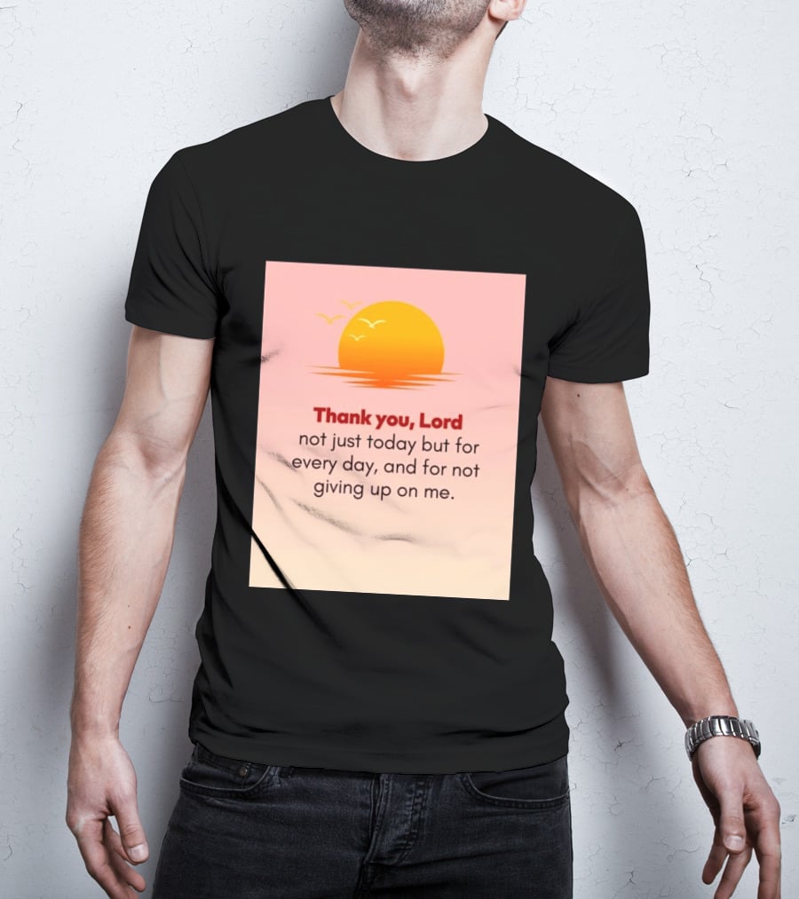 Thank You Lord Sunrise Gratitude Not Just Today But For Every Day And For Not Giving Up On Me T-Shirt