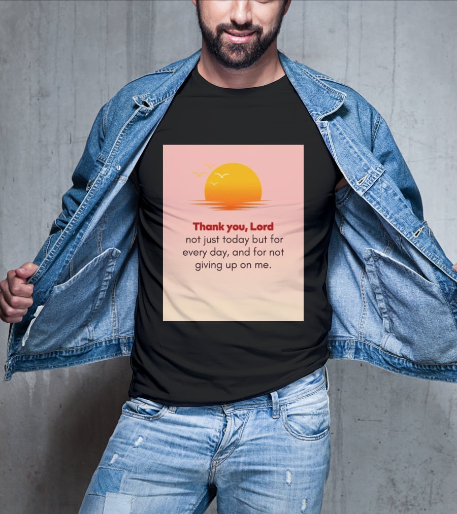 Thank You Lord Sunrise Gratitude Not Just Today But For Every Day And For Not Giving Up On Me T-Shirt