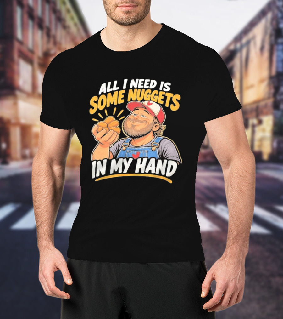 All I Need Is Some Nuggets In My Hand Farmer Style Delight T-Shirt