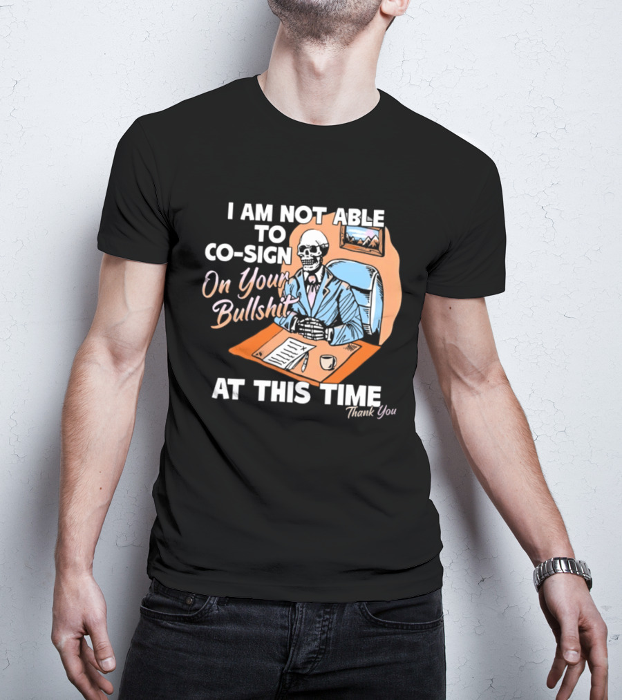 I Am Not Able To Co Sign On Your Bullshit At This Time Thank You T-Shirt