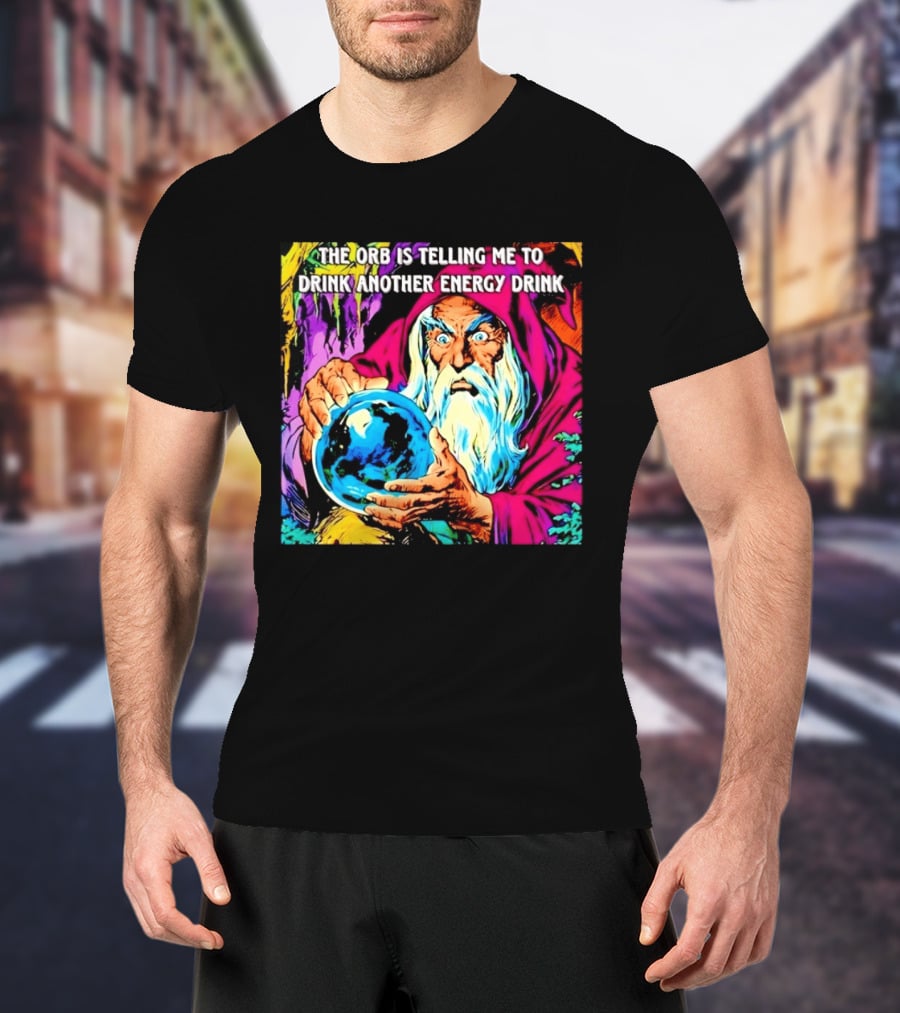 The Orb Is Telling Me To Drink Another Energy Drink Wizard T-Shirt