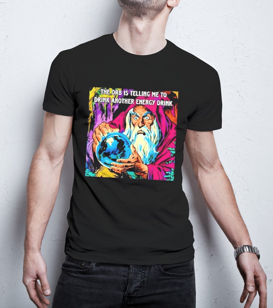 The Orb Is Telling Me To Drink Another Energy Drink Wizard T-Shirt