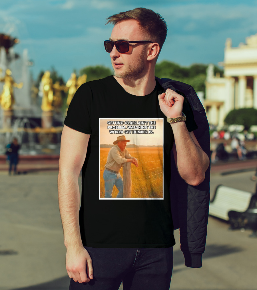 Getting Older Ain't The Problem Ing The World Get Dumber Is Country Wisdom Image T-Shirt