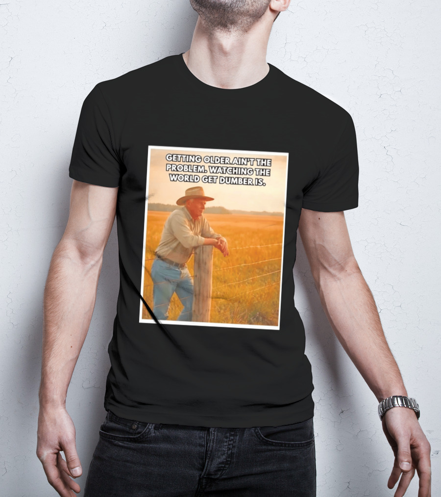 Getting Older Ain't The Problem Ing The World Get Dumber Is Country Wisdom Image T-Shirt