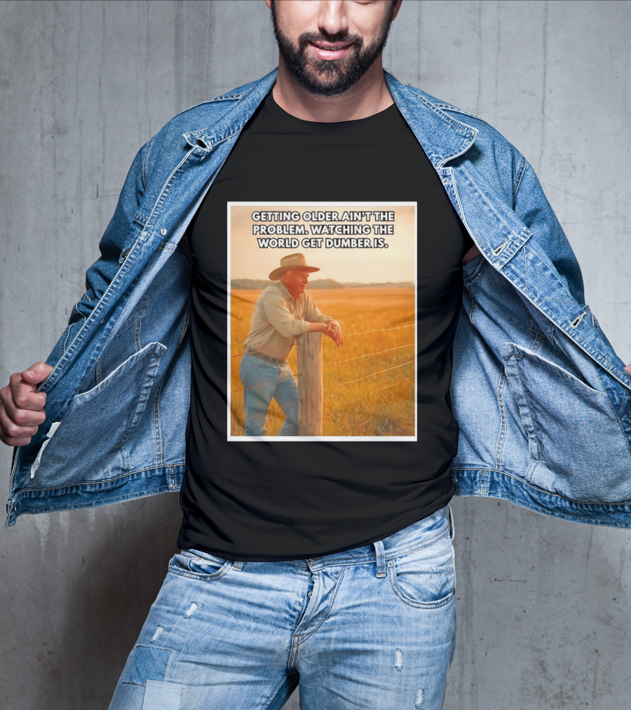 Getting Older Ain't The Problem Ing The World Get Dumber Is Country Wisdom Image T-Shirt